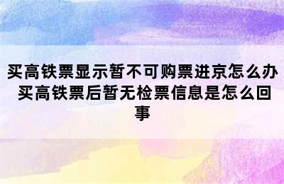 买高铁票显示暂不可购票进京怎么办 买高铁票后暂无检票信息是怎么回事